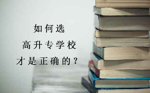 如何选高升专学校才是正确的?