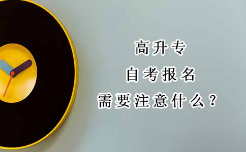 高升专自考报名需要注意什么?