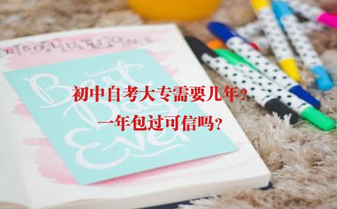初中自考大专需几年?一年包过可信吗?